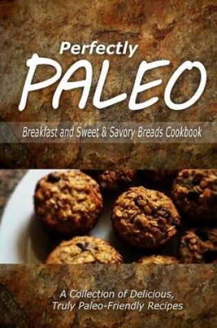 Cover of Perfectly Paleo - Breakfast and Sweet & Savory Breads Cookbook