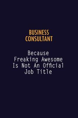 Book cover for Business Consultant Because Freaking Awesome is not An Official Job Title