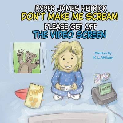 Book cover for Ryder James Hetrick Don't Make Me Scream Please Get Off The Video Screen!