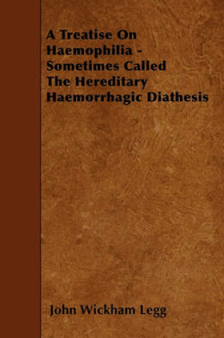 Cover of A Treatise On Haemophilia - Sometimes Called The Hereditary Haemorrhagic Diathesis