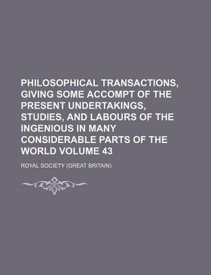 Book cover for Philosophical Transactions, Giving Some Accompt of the Present Undertakings, Studies, and Labours of the Ingenious in Many Considerable Parts of the World Volume 43