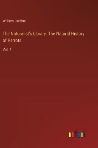 Cover of The Naturalist's Library. The Natural History of Parrots