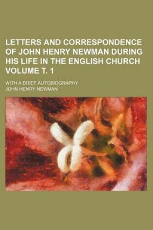 Cover of Letters and Correspondence of John Henry Newman During His Life in the English Church Volume . 1; With a Brief Autobiography