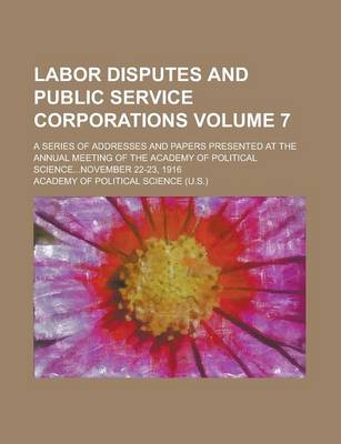 Book cover for Labor Disputes and Public Service Corporations; A Series of Addresses and Papers Presented at the Annual Meeting of the Academy of Political Science...November 22-23, 1916 Volume 7