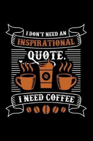 Cover of I Don't Need An Inspirational Quote I Need Coffee