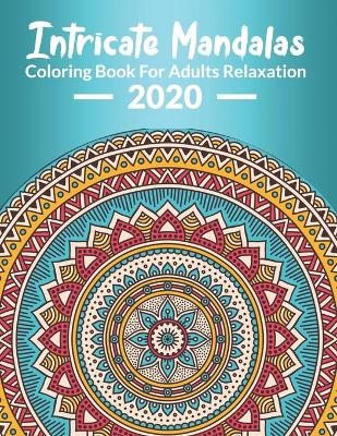 Cover of Intricate Mandalas, Coloring Book For Adults Relaxation 2020