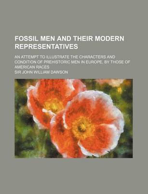 Book cover for Fossil Men and Their Modern Representatives; An Attempt to Illustrate the Characters and Condition of Prehistoric Men in Europe, by Those of American Races