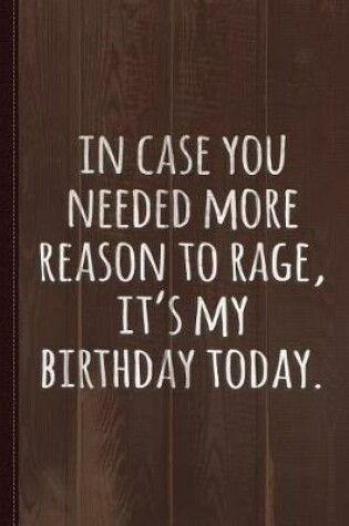 Cover of In Case You Needed More Reason to Rage It's My Birthday Journal Notebook