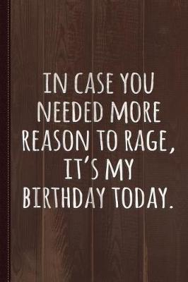 Book cover for In Case You Needed More Reason to Rage It's My Birthday Journal Notebook