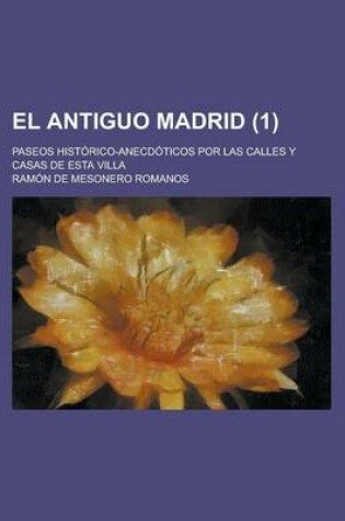 Cover of El Antiguo Madrid; Paseos Historico-Anecdoticos Por Las Calles y Casas de Esta Villa (1)