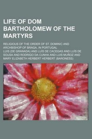 Cover of Life of Dom Bartholomew of the Martyrs; Religious of the Order of St. Dominic and Archbishop of Braga, in Portugal