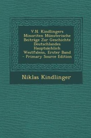 Cover of V.N. Kindlingers Minoriten Munsterische Beitrage Zur Geschichte Deutschlandes Hauptsachlich Westfalens, Erster Band - Primary Source Edition