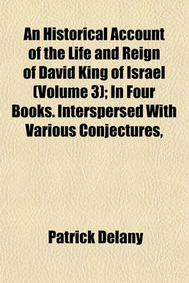 Book cover for An Historical Account of the Life and Reign of David, King of Israel (Volume 3); In Four Books. Interspersed with Various Conjectures, Digressions, and Disquisitions. in Which (Among Other Things) Mr. Bayle's Criticisms, Upon the Conduct and Character of