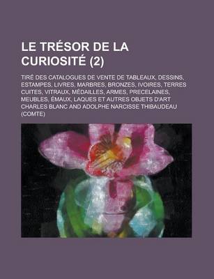 Book cover for Le Tresor de La Curiosite; Tire Des Catalogues de Vente de Tableaux, Dessins, Estampes, Livres, Marbres, Bronzes, Ivoires, Terres Cuites, Vitraux, Med