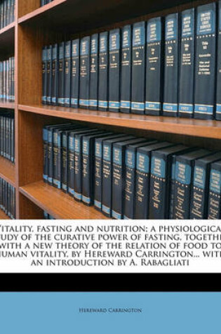 Cover of Vitality, Fasting and Nutrition; A Physiological Study of the Curative Power of Fasting, Together with a New Theory of the Relation of Food to Human Vitality, by Hereward Carrington... with an Introduction by A. Rabagliati