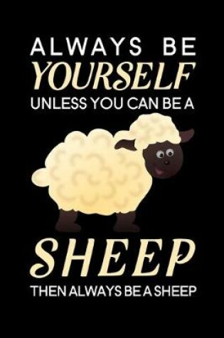 Cover of Always Be Yourself Unless You Can Be A Sheep Then Always Be A Sheep