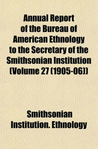 Cover of Annual Report of the Bureau of American Ethnology to the Secretary of the Smithsonian Institution (Volume 27 (1905-06))