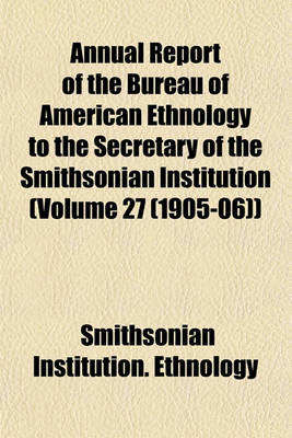 Book cover for Annual Report of the Bureau of American Ethnology to the Secretary of the Smithsonian Institution (Volume 27 (1905-06))