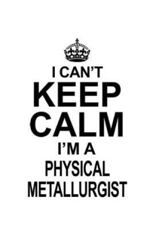 Cover of I Can't Keep Calm I'm A Physical Metallurgist