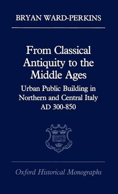 Book cover for From Classical Antiquity to the Middle Ages: Public Building in Northern and Central Italy, Ad 300-850. Oxford Historical Monographs.