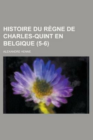 Cover of Histoire Du Regne de Charles-Quint En Belgique (5-6)