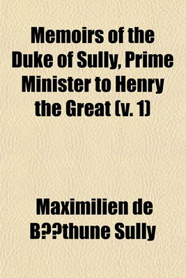 Book cover for Memoirs of the Duke of Sully, Prime Minister to Henry the Great Volume 1