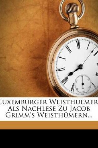 Cover of Luxemburger Weisthuemer, ALS Nachlese Zu Jacob Grimm's Weisth Mern...