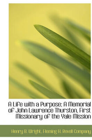 Cover of A Life with a Purpose; A Memorial of John Lawrence Thurston, First Missionary of the Yale Mission