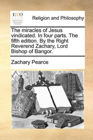 Cover of The Miracles of Jesus Vindicated. in Four Parts. the Fifth Edition. by the Right Reverend Zachary, Lord Bishop of Bangor.