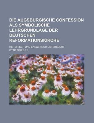 Book cover for Die Augsburgische Confession ALS Symbolische Lehrgrundlage Der Deutschen Reformationskirche; Historisch Und Exegetisch Untersucht