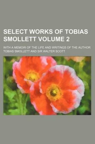 Cover of Select Works of Tobias Smollett Volume 2; With a Memoir of the Life and Writings of the Author