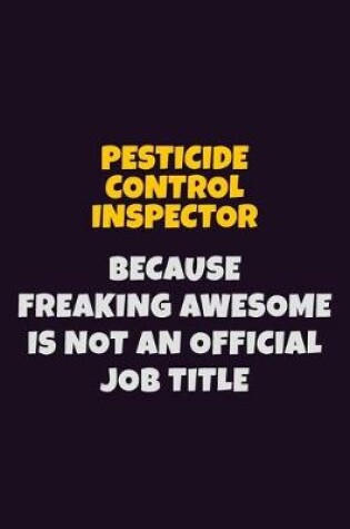 Cover of Pesticide Control Inspector, Because Freaking Awesome Is Not An Official Job Title