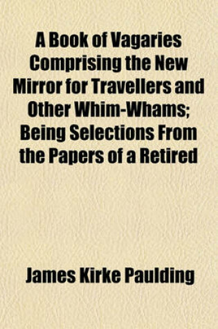 Cover of A Book of Vagaries Comprising the New Mirror for Travellers and Other Whim-Whams; Being Selections from the Papers of a Retired