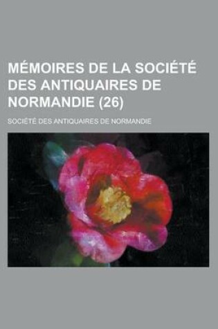 Cover of Memoires de La Societe Des Antiquaires de Normandie (26)