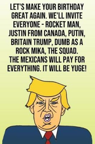 Cover of Let's Make Your Birthday Great Again. We'll Invite Everyone - Rocket Man, Justin from Canada, Putin, Britain Trump, Dumb as a Rock Mika, The Squad. The Mexicans Will Pay For Everything. It Will Be Yuge!