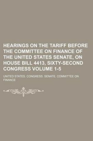 Cover of Hearings on the Tariff Before the Committee on Finance of the United States Senate, on House Bill 4413, Sixty-Second Congress Volume 1-5