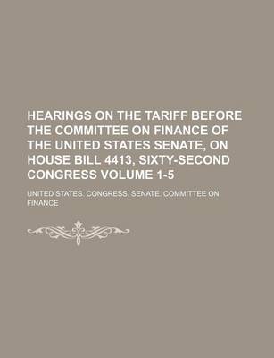 Book cover for Hearings on the Tariff Before the Committee on Finance of the United States Senate, on House Bill 4413, Sixty-Second Congress Volume 1-5