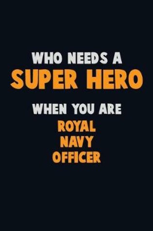 Cover of Who Need A SUPER HERO, When You Are Royal Navy Officer