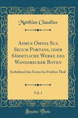 Cover of Asmus Omnia Sua Secum Portans, Oder Sämmtliche Werke Des Wandsbecker Boten, Vol. 1
