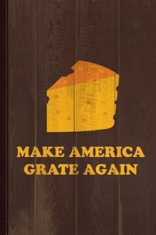 Cover of Make America Grate Again Cheese Trump Journal Notebook