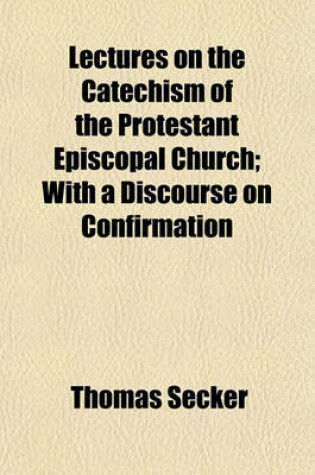 Cover of Lectures on the Catechism of the Protestant Episcopal Church; With a Discourse on Confirmation