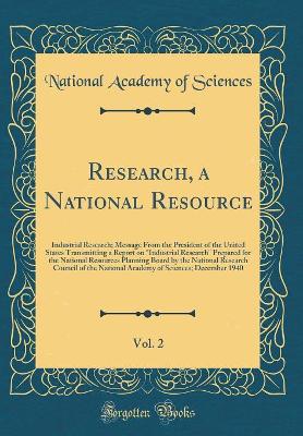 Book cover for Research, a National Resource, Vol. 2: Industrial Research; Message From the President of the United States Transmitting a Report on "Industrial Research" Prepared for the National Resources Planning Board by the National Research Council of the National