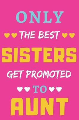 Book cover for Only the Best Sisters Get Promoted to Aunt