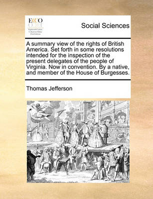 Book cover for A Summary View of the Rights of British America. Set Forth in Some Resolutions Intended for the Inspection of the Present Delegates of the People of Virginia. Now in Convention. by a Native, and Member of the House of Burgesses.