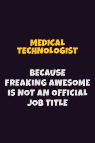 Cover of Medical technologist, Because Freaking Awesome Is Not An Official Job Title