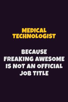 Book cover for Medical technologist, Because Freaking Awesome Is Not An Official Job Title