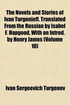 Book cover for The Novels and Stories of Ivan Turgenieff. Translated from the Russian by Isabel F. Hapgood, with an Introd. by Henry James (Volume 10)