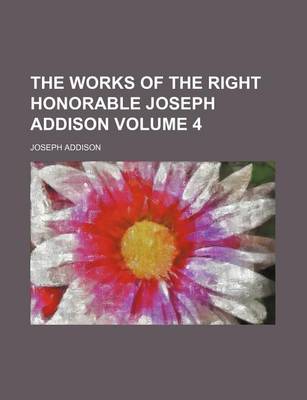 Book cover for The Works of the Right Honorable Joseph Addison Volume 4