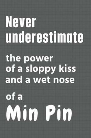 Cover of Never underestimate the power of a sloppy kiss and a wet nose of a Min Pin