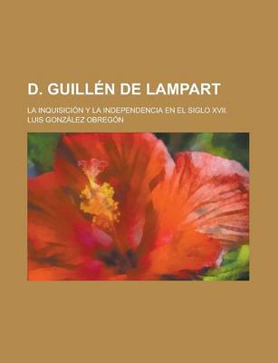 Book cover for D. Guillen de Lampart; La Inquisicion y La Independencia En El Siglo XVII.